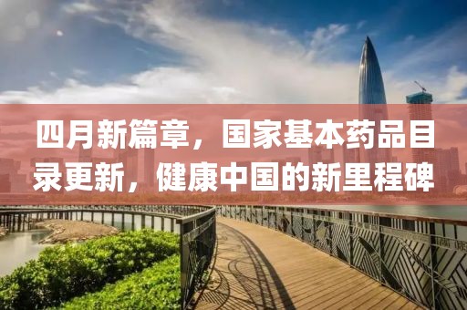 四月新篇章，国家基本药品目录更新，健康中国的新里程碑