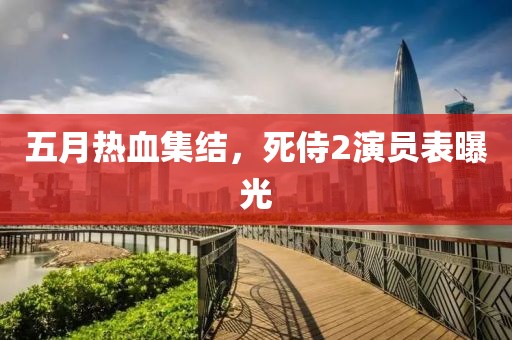 五月热血集结，死侍2演员表曝光
