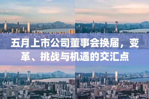 五月上市公司董事会换届，变革、挑战与机遇的交汇点