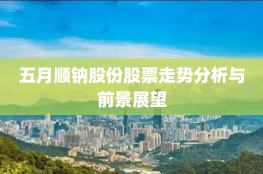 五月顺钠股份股票走势分析与前景展望