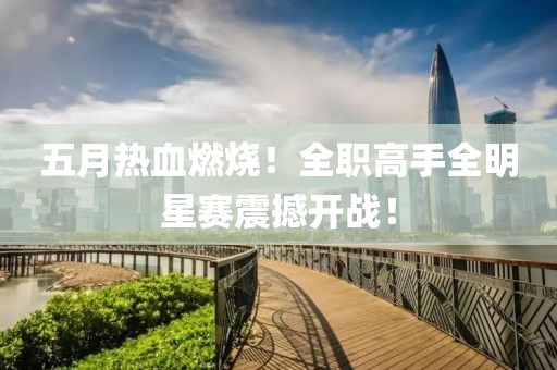 五月热血燃烧！全职高手全明星赛震撼开战！
