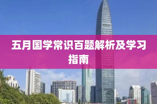 五月国学常识百题解析及学习指南