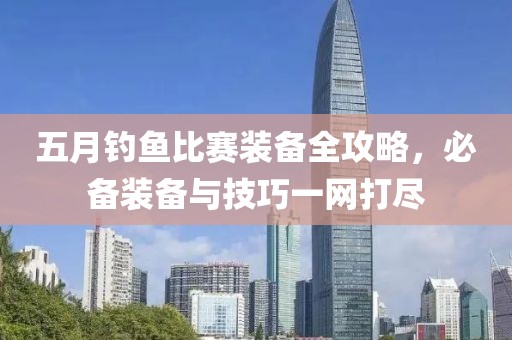 五月钓鱼比赛装备全攻略，必备装备与技巧一网打尽