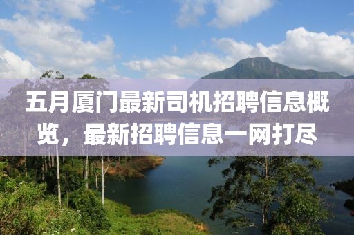 五月厦门最新司机招聘信息概览，最新招聘信息一网打尽