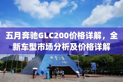 五月奔驰GLC200价格详解，全新车型市场分析及价格详解