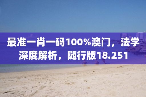 最准一肖一码100%澳门，法学深度解析，随行版18.251