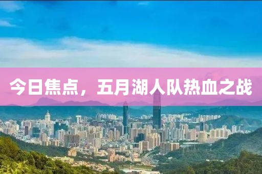 今日焦点，五月湖人队热血之战