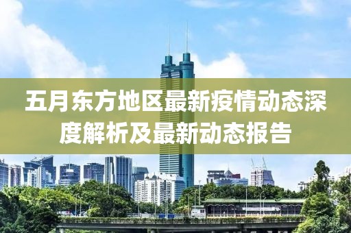 五月东方地区最新疫情动态深度解析及最新动态报告