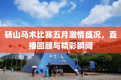 砀山马术比赛五月激情盛况，直播回顾与精彩瞬间