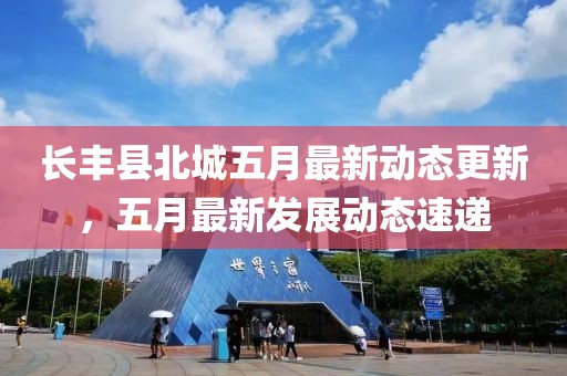 长丰县北城五月最新动态更新，五月最新发展动态速递