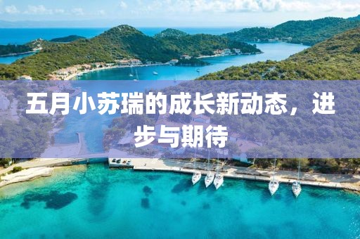 五月小苏瑞的成长新动态，进步与期待