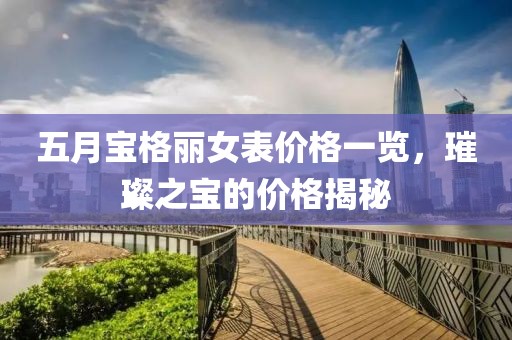 五月宝格丽女表价格一览，璀璨之宝的价格揭秘