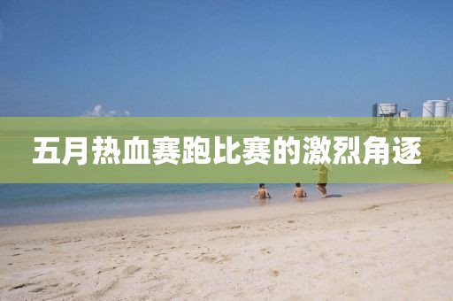 五月热血赛跑比赛的激烈角逐