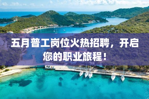 五月普工岗位火热招聘，开启您的职业旅程！