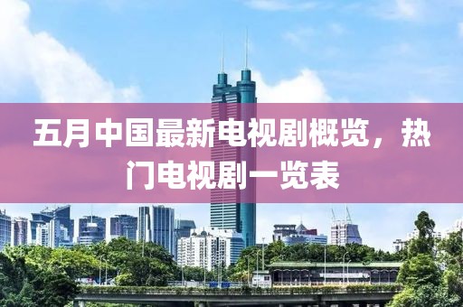 五月中国最新电视剧概览，热门电视剧一览表
