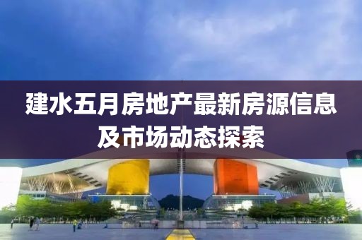 建水五月房地产最新房源信息及市场动态探索