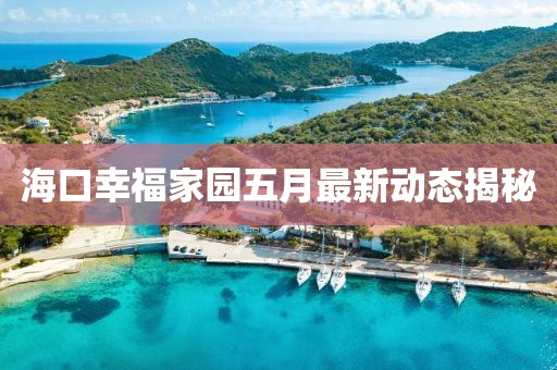 海口幸福家园五月最新动态揭秘