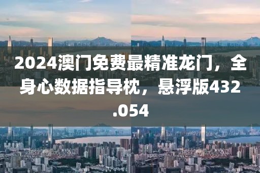 2024澳门免费最精准龙门，全身心数据指导枕，悬浮版432.054