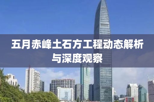 五月赤峰土石方工程动态解析与深度观察