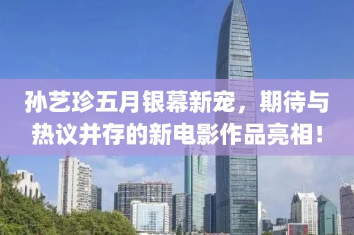 孙艺珍五月银幕新宠，期待与热议并存的新电影作品亮相！