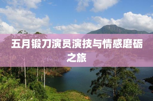 五月锻刀演员演技与情感磨砺之旅