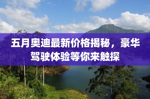 五月奥迪最新价格揭秘，豪华驾驶体验等你来触探