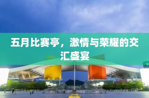 五月比赛亭，激情与荣耀的交汇盛宴