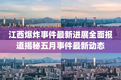 江西爆炸事件最新进展全面报道揭秘五月事件最新动态