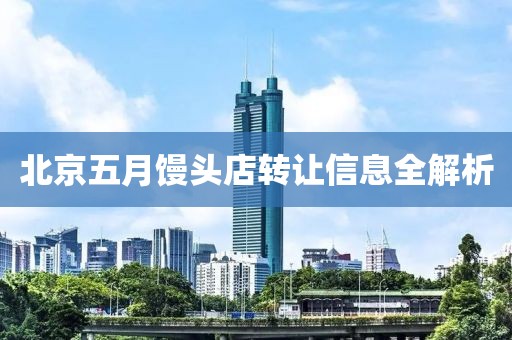 北京五月馒头店转让信息全解析