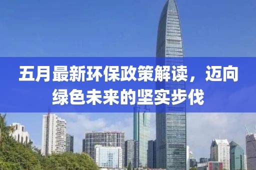 五月最新环保政策解读，迈向绿色未来的坚实步伐