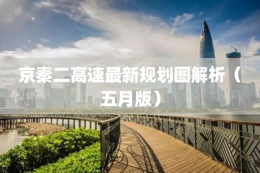 京秦二高速最新规划图解析（五月版）