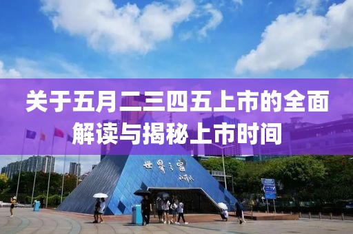 关于五月二三四五上市的全面解读与揭秘上市时间