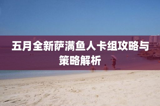 五月全新萨满鱼人卡组攻略与策略解析