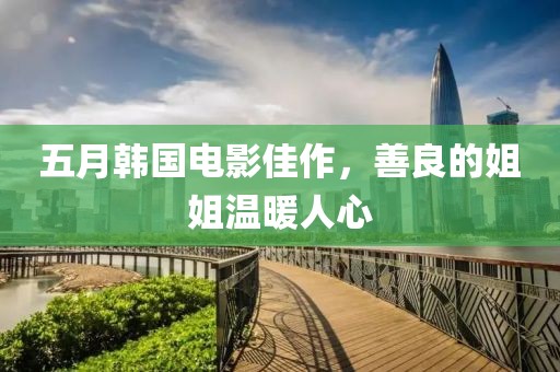 五月韩国电影佳作，善良的姐姐温暖人心