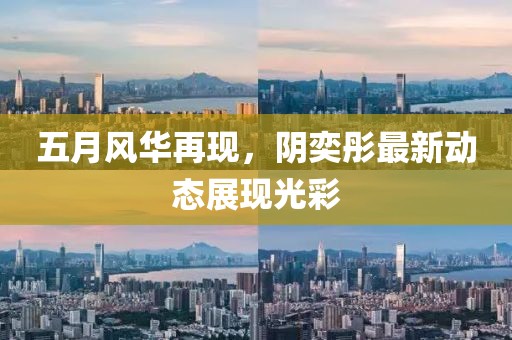 五月风华再现，阴奕彤最新动态展现光彩