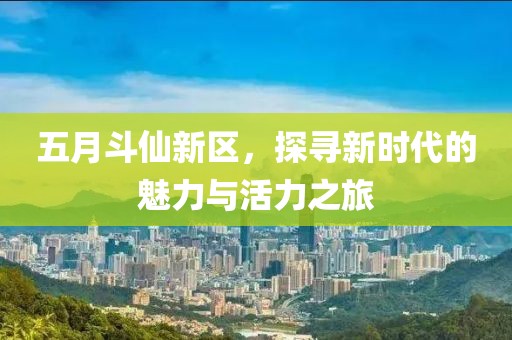 五月斗仙新区，探寻新时代的魅力与活力之旅