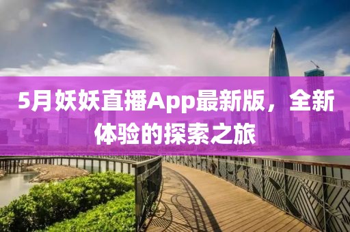 5月妖妖直播App最新版，全新体验的探索之旅