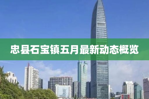 忠县石宝镇五月最新动态概览