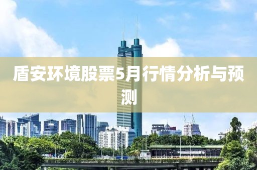 盾安环境股票5月行情分析与预测