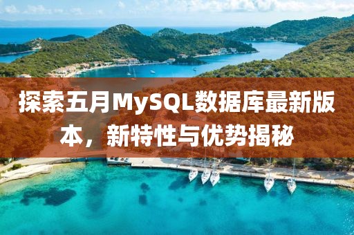 探索五月MySQL数据库最新版本，新特性与优势揭秘