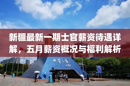 新疆最新一期士官薪资待遇详解，五月薪资概况与福利解析