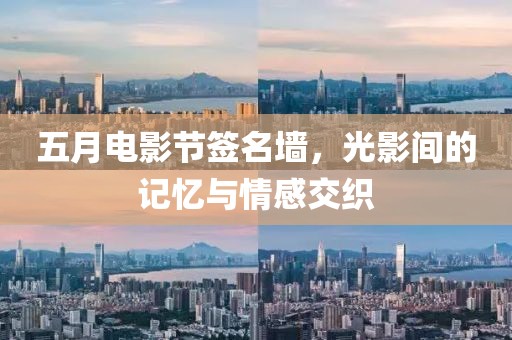 五月电影节签名墙，光影间的记忆与情感交织