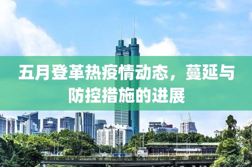 五月登革热疫情动态，蔓延与防控措施的进展