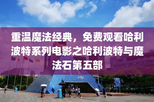 重温魔法经典，免费观看哈利波特系列电影之哈利波特与魔法石第五部