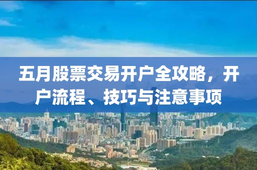 五月股票交易开户全攻略，开户流程、技巧与注意事项