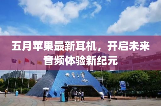五月苹果最新耳机，开启未来音频体验新纪元