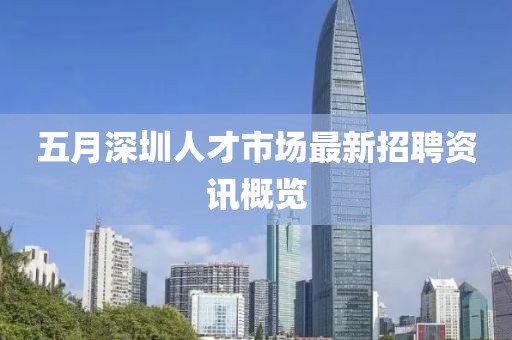 五月深圳人才市场最新招聘资讯概览