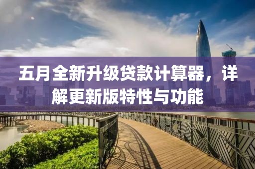 五月全新升级贷款计算器，详解更新版特性与功能