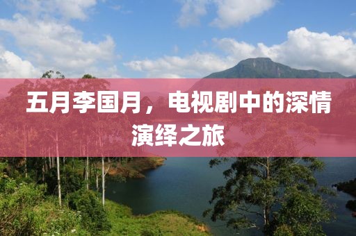 五月李国月，电视剧中的深情演绎之旅