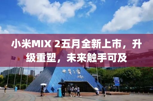 小米MIX 2五月全新上市，升级重塑，未来触手可及